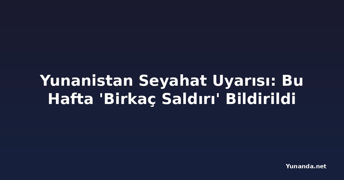 Yunanistan Seyahat Uyarısı: Bu Hafta 'Birkaç Saldırı' Bildirildi