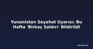 Yunanistan Seyahat Uyarısı: Bu Hafta 'Birkaç Saldırı' Bildirildi