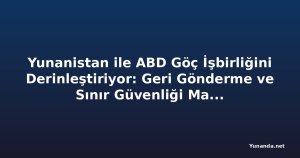 Yunanistan ile ABD Göç İşbirliğini Derinleştiriyor: Geri Gönderme ve Sınır Güvenliği Masada