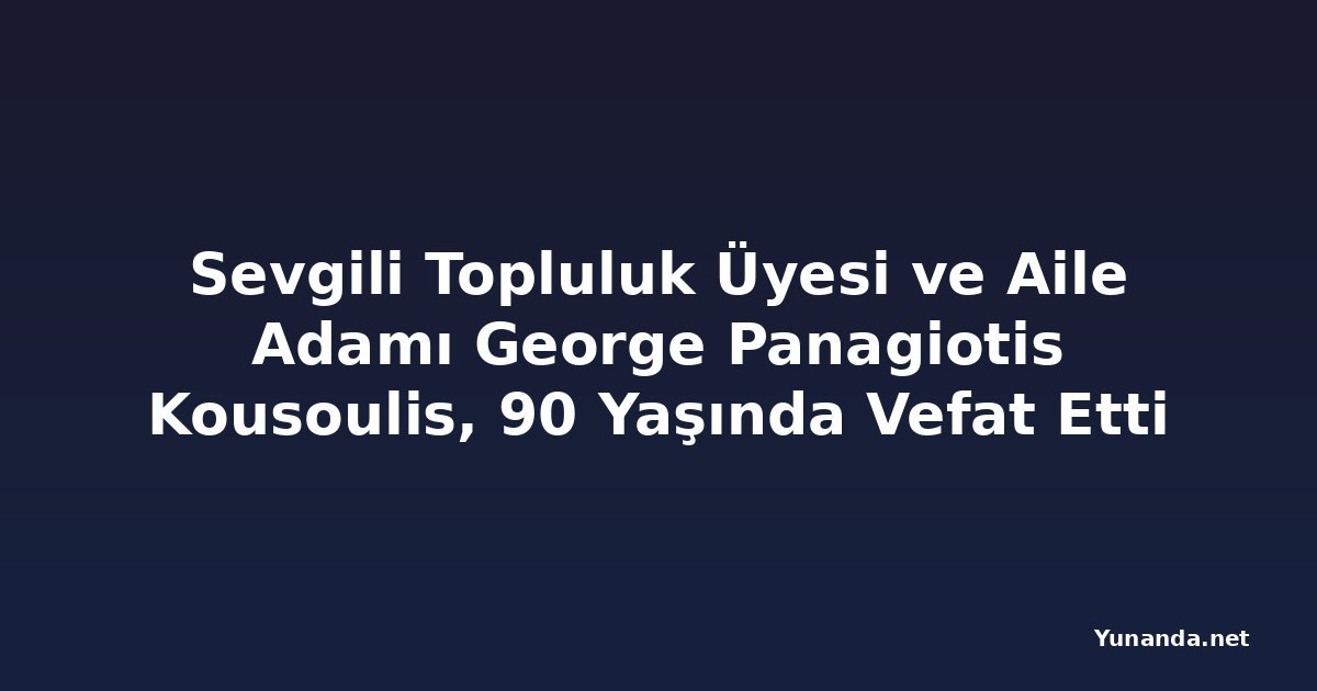 Sevgili Topluluk Üyesi ve Aile Adamı George Panagiotis Kousoulis, 90 Yaşında Vefat Etti