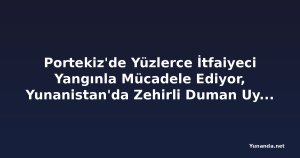 Portekiz'de Yüzlerce İtfaiyeci Yangınla Mücadele Ediyor, Yunanistan'da Zehirli Duman Uyarısı