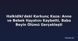 Halkidiki'deki Korkunç Kaza: Anne ve Bebek Hayatını Kaybetti, Baba Beyin Ölümü Gerçekleşti