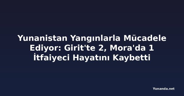 Yunanistan Yangınlarla Mücadele Ediyor: Girit'te 2, Mora'da 1 İtfaiyeci Hayatını Kaybetti