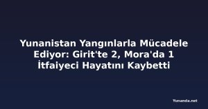 Yunanistan Yangınlarla Mücadele Ediyor: Girit'te 2, Mora'da 1 İtfaiyeci Hayatını Kaybetti