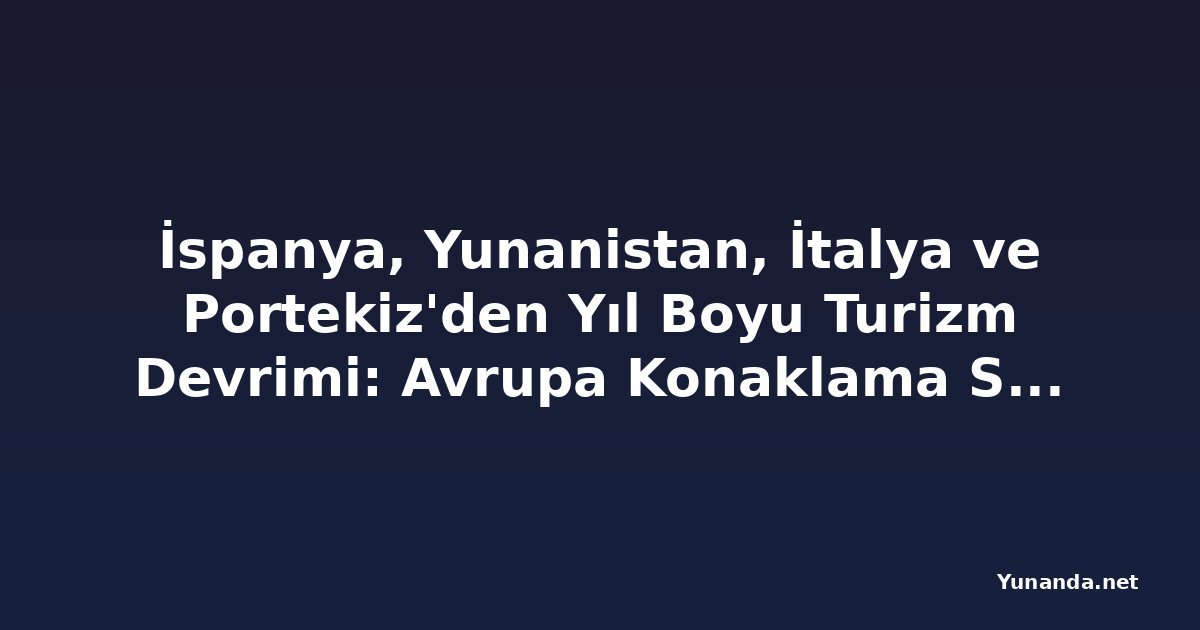 İspanya, Yunanistan, İtalya ve Portekiz'den Yıl Boyu Turizm Devrimi: Avrupa Konaklama Sektörü Mevsimselliğe Karşı Savaş Açıyor