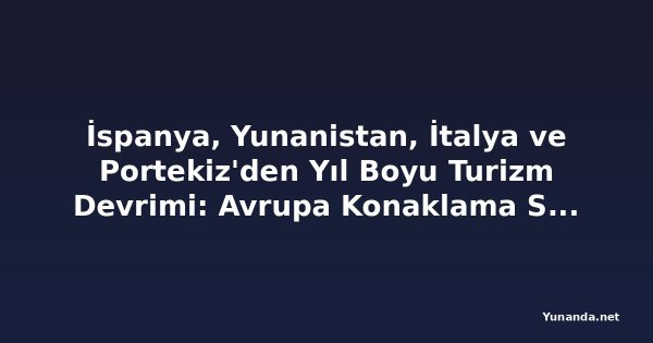 İspanya, Yunanistan, İtalya ve Portekiz'den Yıl Boyu Turizm Devrimi: Avrupa Konaklama Sektörü Mevsimselliğe Karşı Savaş Açıyor