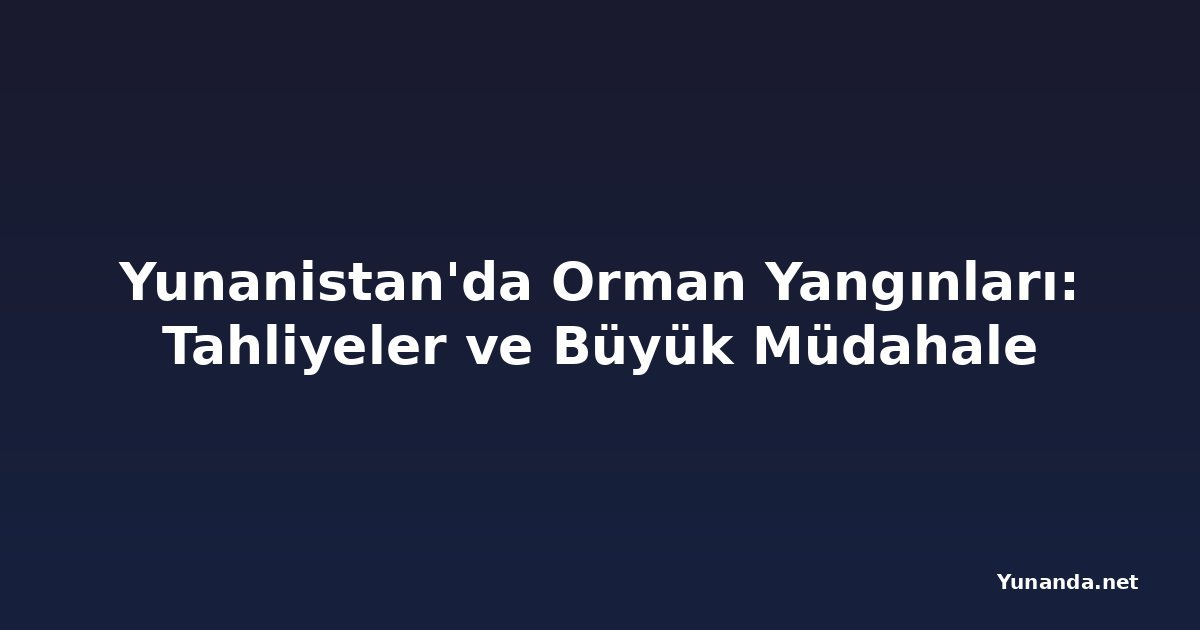 Yunanistan'da Orman Yangınları: Tahliyeler ve Büyük Müdahale