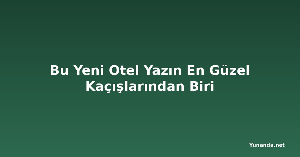 Bu Yeni Otel Yazın En Güzel Kaçışlarından Biri