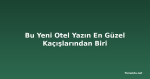 Bu Yeni Otel Yazın En Güzel Kaçışlarından Biri