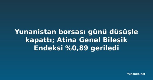 Yunanistan borsası günü düşüşle kapattı; Atina Genel Bileşik Endeksi %0,89 geriledi