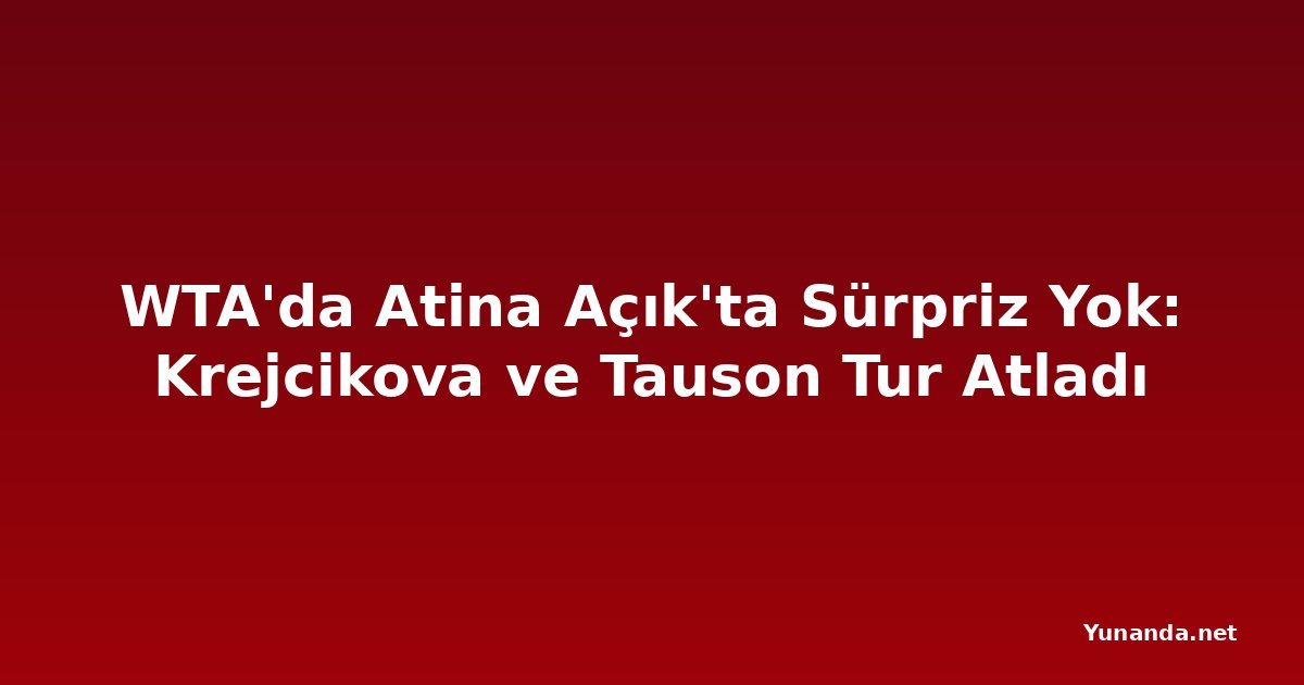 WTA'da Atina Açık'ta Sürpriz Yok: Krejcikova ve Tauson Tur Atladı