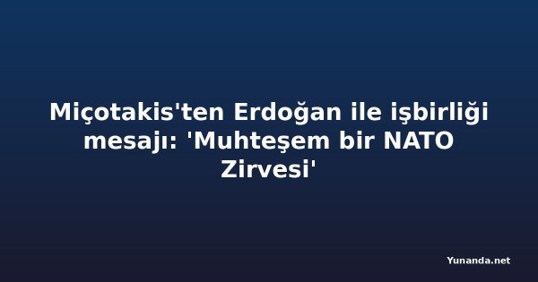 Miçotakis'ten Erdoğan ile işbirliği mesajı: 'Muhteşem bir NATO Zirvesi'