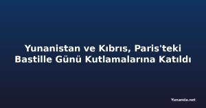 Yunanistan ve Kıbrıs, Paris'teki Bastille Günü Kutlamalarına Katıldı