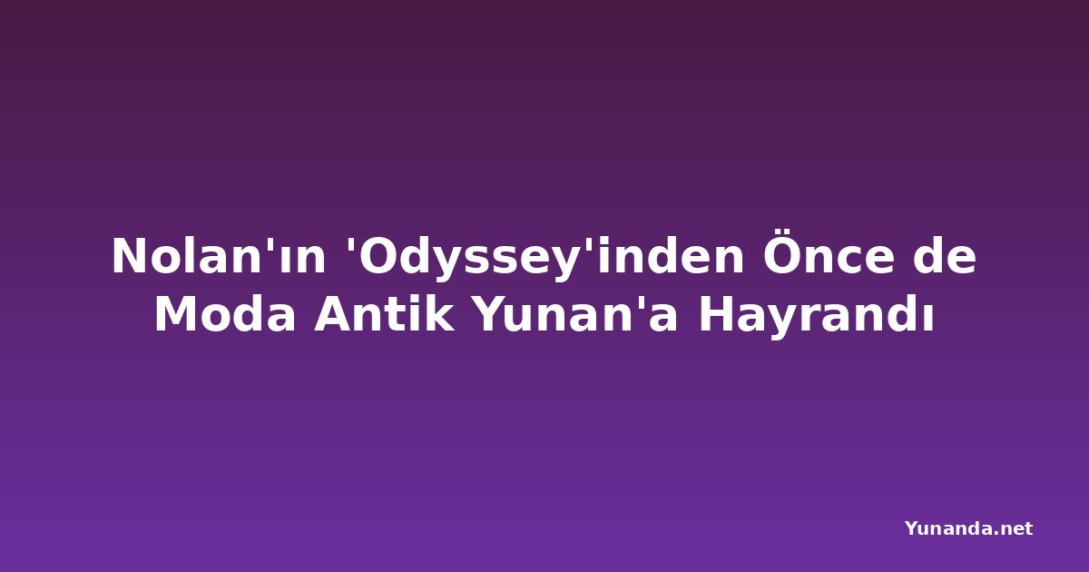 Nolan'ın 'Odyssey'inden Önce de Moda Antik Yunan'a Hayrandı