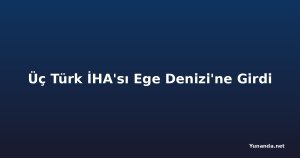 Üç Türk İHA'sı Ege Denizi'ne Girdi