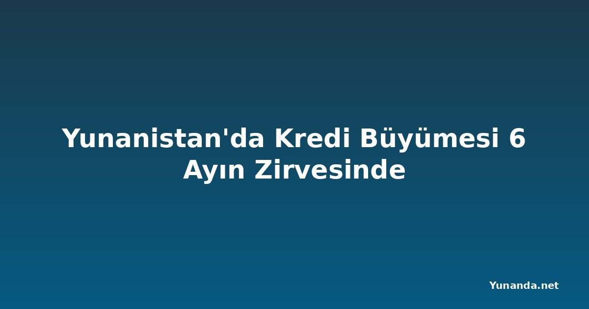 Yunanistan'da Kredi Büyümesi 6 Ayın Zirvesinde