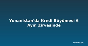 Yunanistan'da Kredi Büyümesi 6 Ayın Zirvesinde