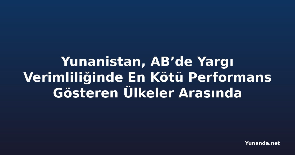 Yunanistan, AB’de Yargı Verimliliğinde En Kötü Performans Gösteren Ülkeler Arasında
