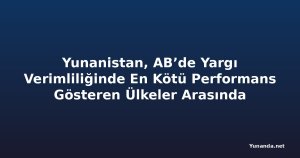 Yunanistan, AB’de Yargı Verimliliğinde En Kötü Performans Gösteren Ülkeler Arasında