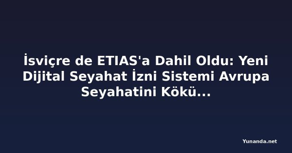 İsviçre de ETIAS'a Dahil Oldu: Yeni Dijital Seyahat İzni Sistemi Avrupa Seyahatini Kökünden Değiştiriyor
