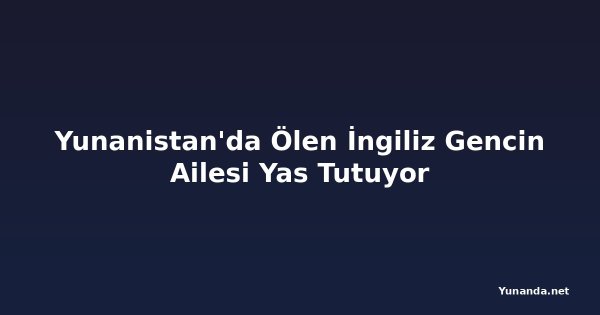 Yunanistan'da Ölen İngiliz Gencin Ailesi Yas Tutuyor