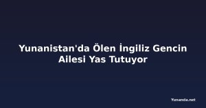 Yunanistan'da Ölen İngiliz Gencin Ailesi Yas Tutuyor