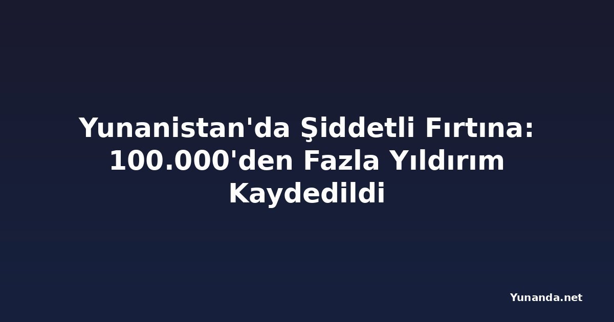Yunanistan'da Şiddetli Fırtına: 100.000'den Fazla Yıldırım Kaydedildi