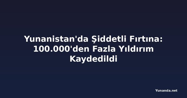 Yunanistan'da Şiddetli Fırtına: 100.000'den Fazla Yıldırım Kaydedildi