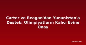 Carter ve Reagan'dan Yunanistan'a Destek: Olimpiyatların Kalıcı Evine Onay