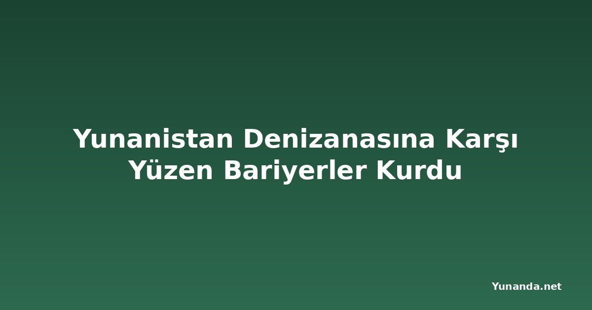 Yunanistan Denizanasına Karşı Yüzen Bariyerler Kurdu