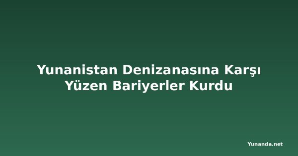 Yunanistan Denizanasına Karşı Yüzen Bariyerler Kurdu
