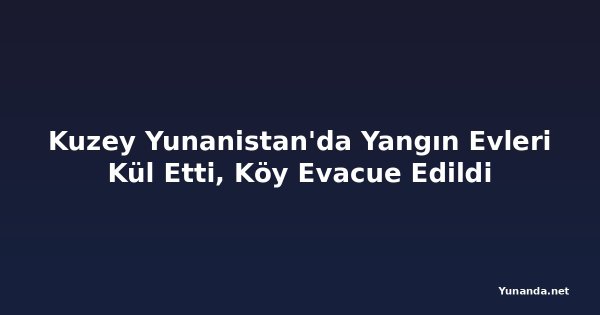 Kuzey Yunanistan'da Yangın Evleri Kül Etti, Köy Evacue Edildi