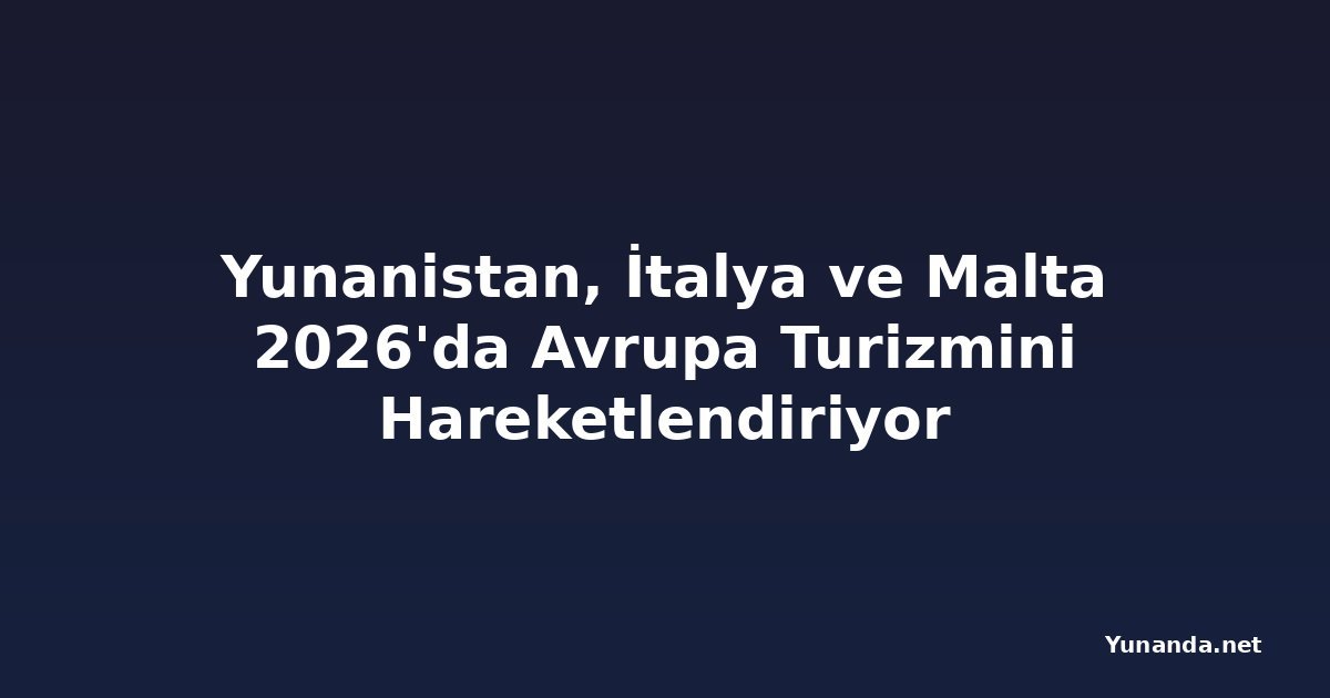 Yunanistan, İtalya ve Malta 2026'da Avrupa Turizmini Hareketlendiriyor