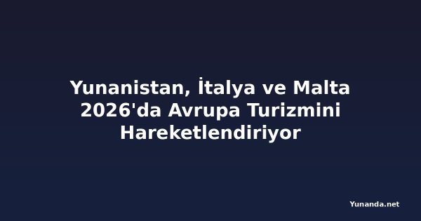 Yunanistan, İtalya ve Malta 2026'da Avrupa Turizmini Hareketlendiriyor