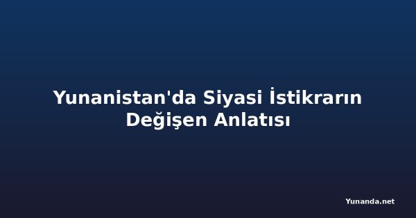 Yunanistan'da Siyasi İstikrarın Değişen Anlatısı