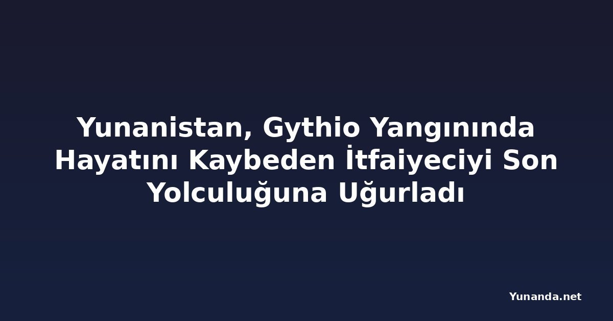 Yunanistan, Gythio Yangınında Hayatını Kaybeden İtfaiyeciyi Son Yolculuğuna Uğurladı