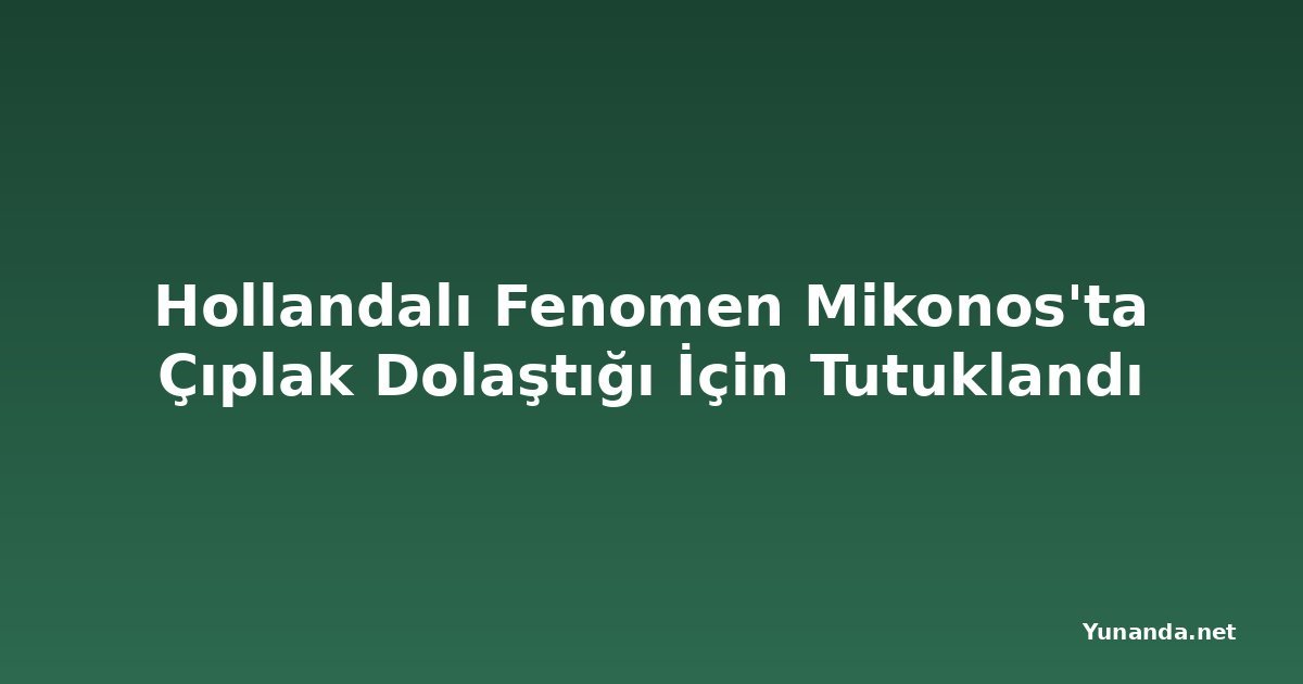 Hollandalı Fenomen Mikonos'ta Çıplak Dolaştığı İçin Tutuklandı