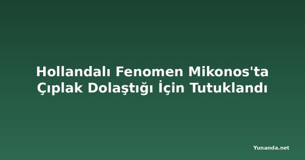Hollandalı Fenomen Mikonos'ta Çıplak Dolaştığı İçin Tutuklandı