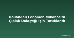 Hollandalı Fenomen Mikonos'ta Çıplak Dolaştığı İçin Tutuklandı