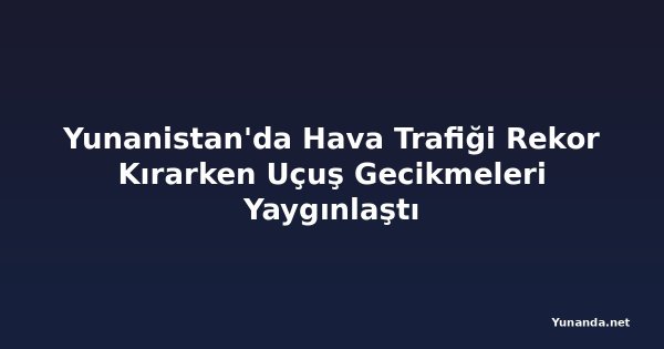 Yunanistan'da Hava Trafiği Rekor Kırarken Uçuş Gecikmeleri Yaygınlaştı