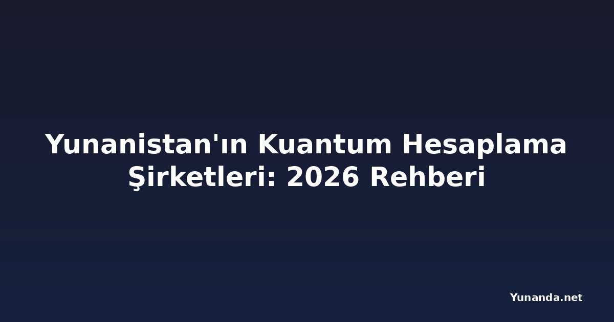 Yunanistan'ın Kuantum Hesaplama Şirketleri: 2026 Rehberi