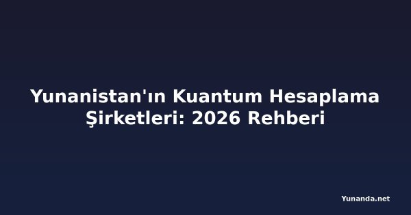 Yunanistan'ın Kuantum Hesaplama Şirketleri: 2026 Rehberi
