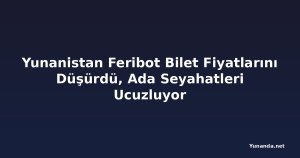 Yunanistan Feribot Bilet Fiyatlarını Düşürdü, Ada Seyahatleri Ucuzluyor