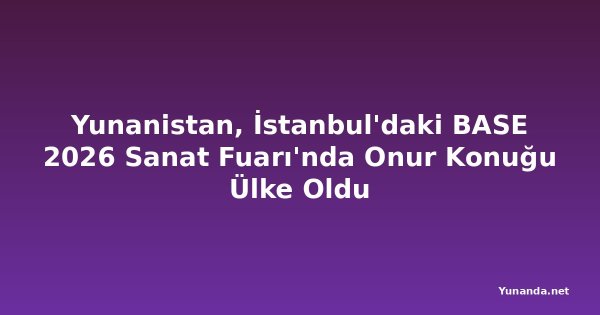 Yunanistan, İstanbul'daki BASE 2026 Sanat Fuarı'nda Onur Konuğu Ülke Oldu
