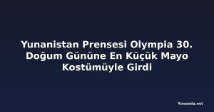 Yunanistan Prensesi Olympia 30. Doğum Gününe En Küçük Mayo Kostümüyle Girdi