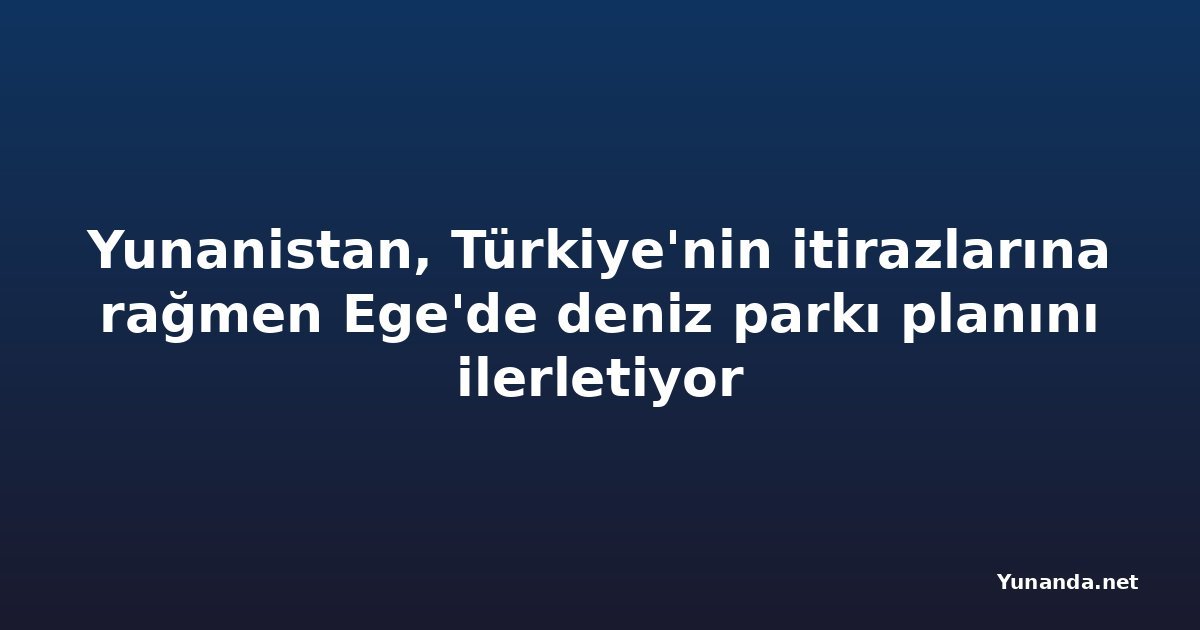 Yunanistan, Türkiye'nin itirazlarına rağmen Ege'de deniz parkı planını ilerletiyor