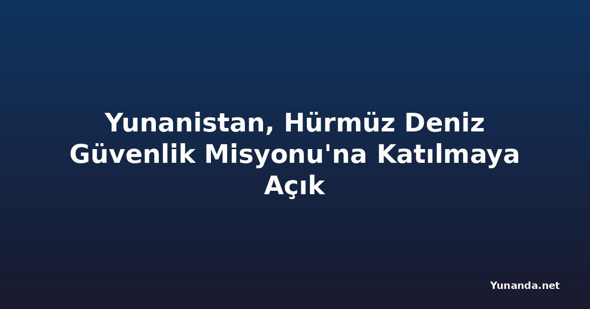 Yunanistan, Hürmüz Deniz Güvenlik Misyonu'na Katılmaya Açık