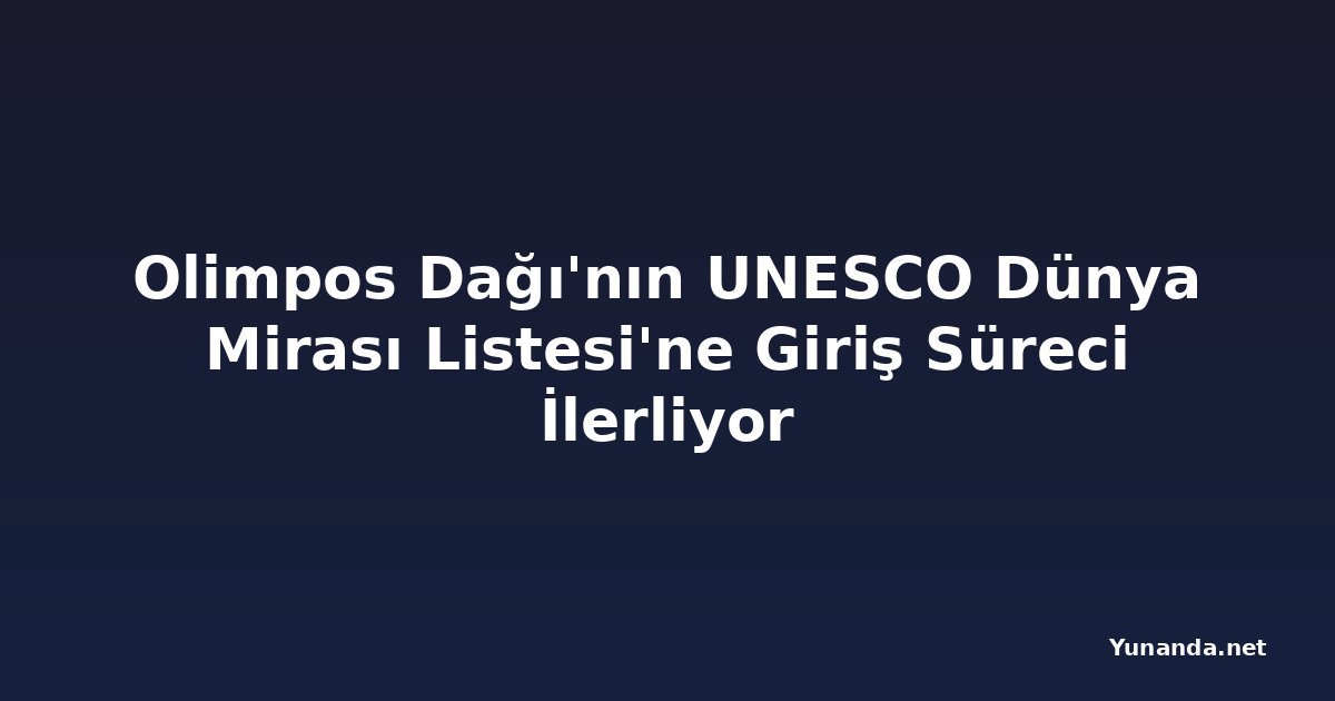 Olimpos Dağı'nın UNESCO Dünya Mirası Listesi'ne Giriş Süreci İlerliyor