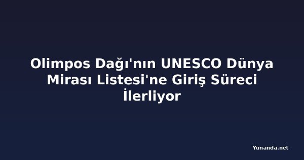 Olimpos Dağı'nın UNESCO Dünya Mirası Listesi'ne Giriş Süreci İlerliyor