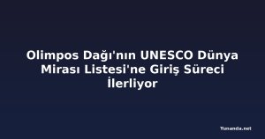 Olimpos Dağı'nın UNESCO Dünya Mirası Listesi'ne Giriş Süreci İlerliyor